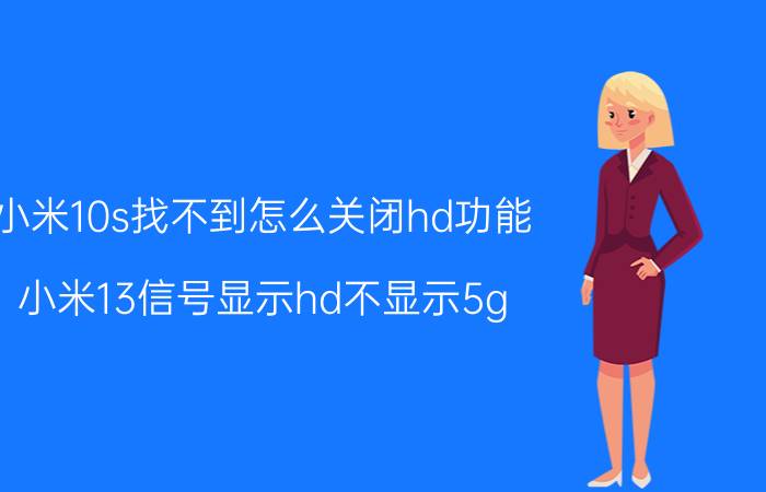 小米10s找不到怎么关闭hd功能 小米13信号显示hd不显示5g？